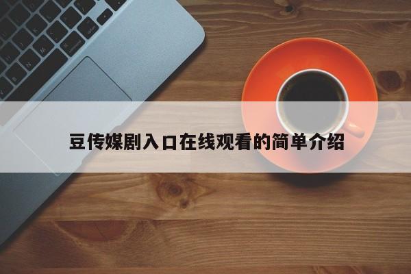 豆传媒剧入口在线观看的简单介绍