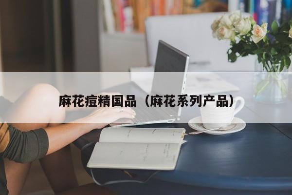 麻花痘精国品(麻花系列产品)