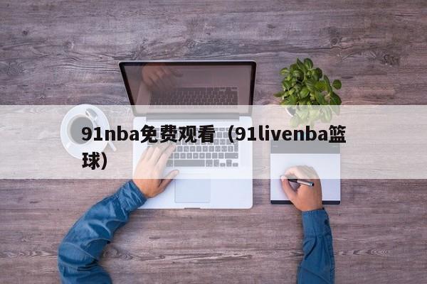 91nba免费观看(91livenba篮球)