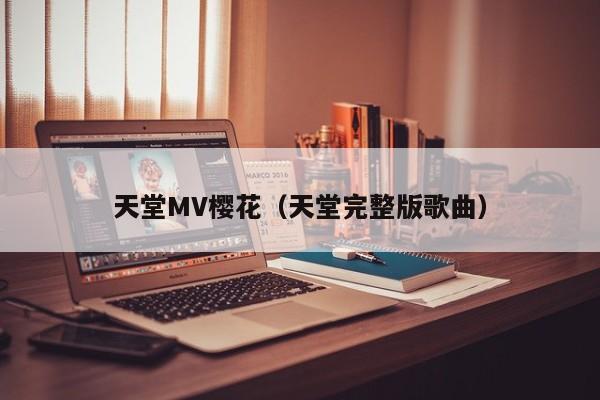 天堂MV樱花(天堂完整版歌曲)