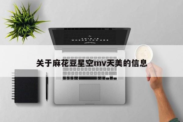 关于麻花豆星空mv天美的信息