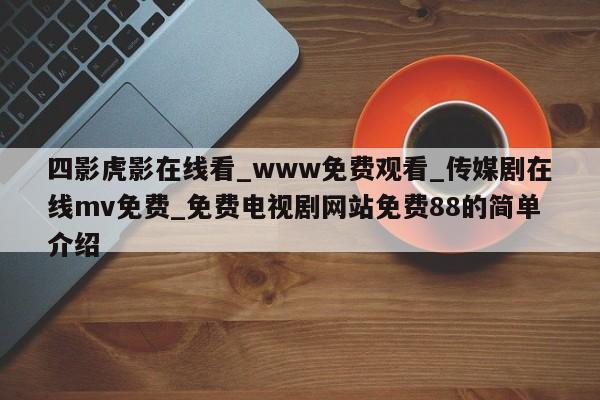 四影虎影在线看_www免费观看_传媒剧在线mv免费_免费电视剧网站免费88的简单介绍