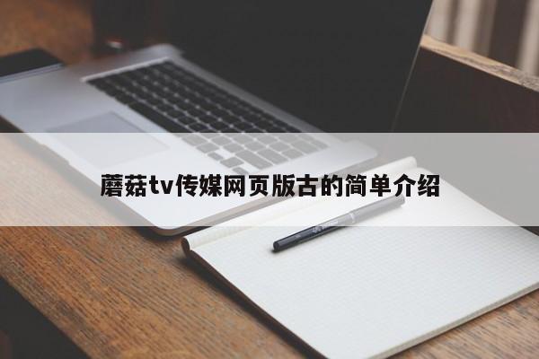 蘑菇tv传媒网页版古的简单介绍