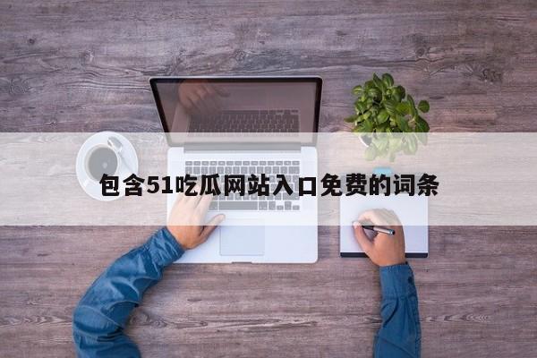 包含51吃瓜网站入口免费的词条