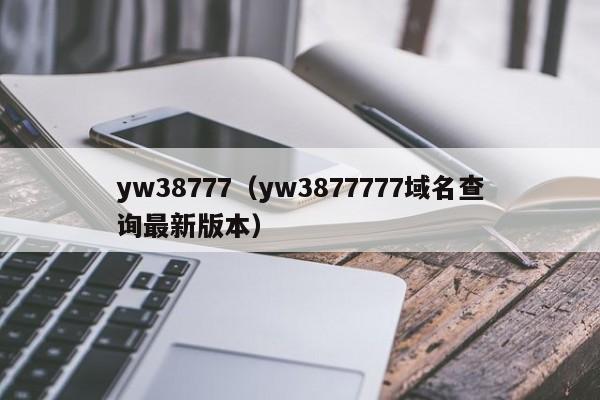 yw38777(yw3877777域名查询最新版本)