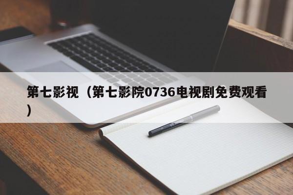 第七影视(第七影院0736电视剧免费观看)