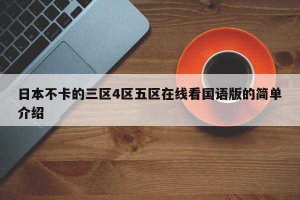 日本不卡的三区4区五区在线看国语版的简单介绍