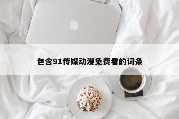 包含91传媒动漫免费看的词条