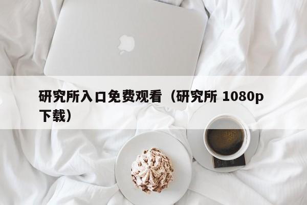 研究所入口免费观看(研究所 1080p 下载)