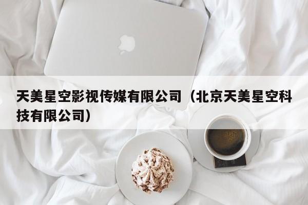 天美星空影视传媒有限公司(北京天美星空科技有限公司)