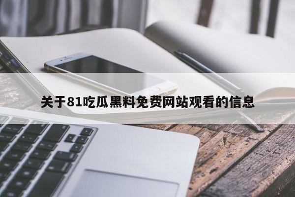 关于81吃瓜黑料免费网站观看的信息