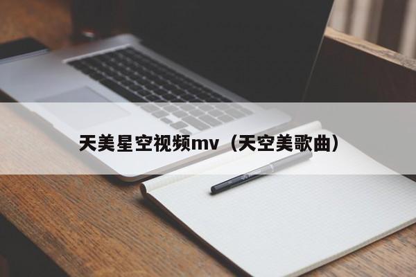 天美星空视频mv(天空美歌曲)