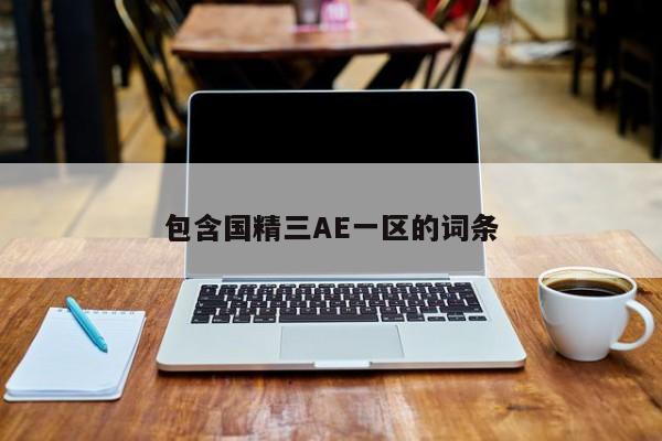 包含国精三AE一区的词条