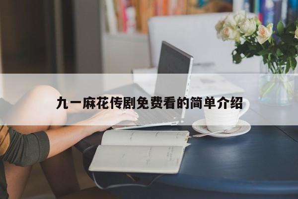 九一麻花传剧免费看的简单介绍