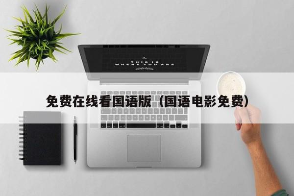 免费在线看国语版(国语电影免费)