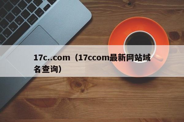 17c..com(17ccom最新网站域名查询)