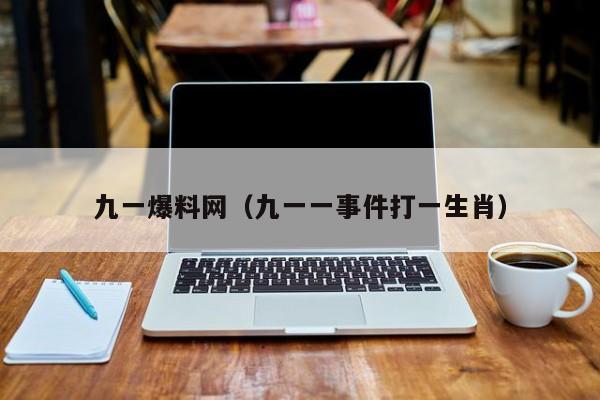 九一爆料网(九一一事件打一生肖)