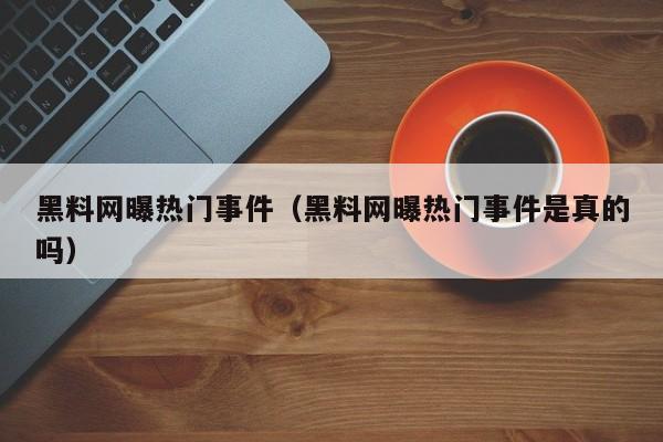 黑料网曝热门事件(黑料网曝热门事件是真的吗)