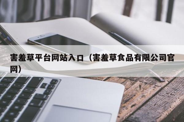 害羞草平台网站入口(害羞草食品有限公司官网)
