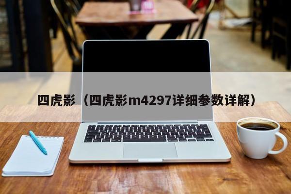 四虎影(四虎影m4297详细参数详解)