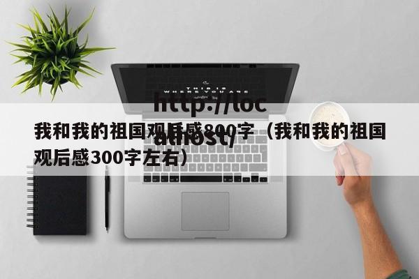 我和我的祖国观后感800字(我和我的祖国观后感300字左右)