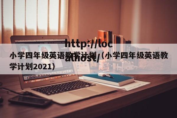 小学四年级英语教学计划(小学四年级英语教学计划2021)