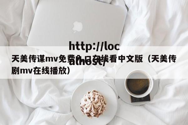 天美传谋mv免费入口在线看中文版(天美传剧mv在线播放)